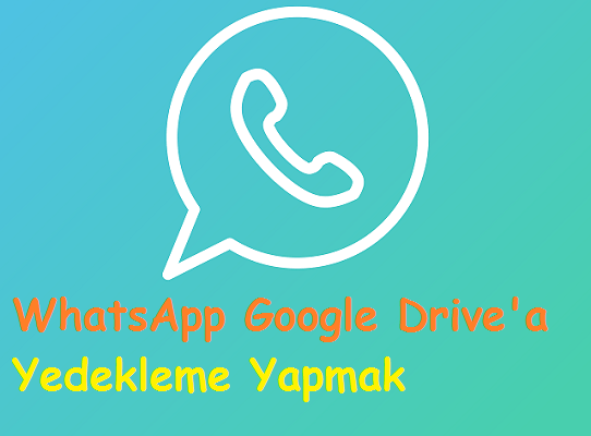 WhatsApp Google Drive'a Yedekleme Yapmak
